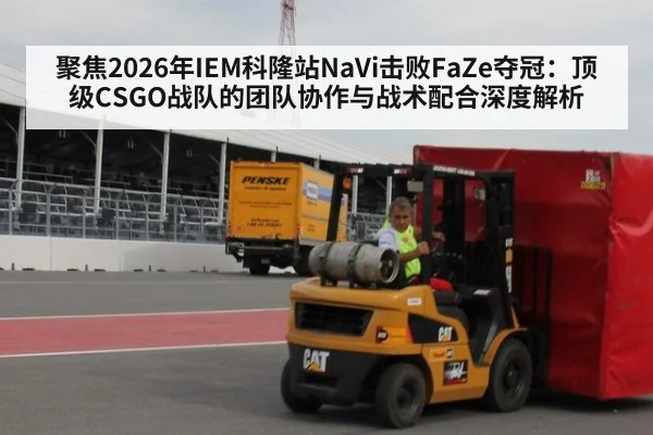 聚焦2026年IEM科隆站NaVi击败FaZe夺冠:顶级CSGO战队的团队协作与战术配合深度解析