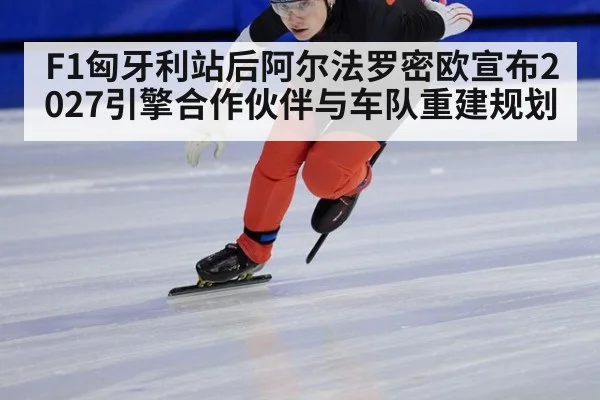 F1匈牙利站后阿尔法罗密欧宣布2027引擎合作伙伴与车队重建规划