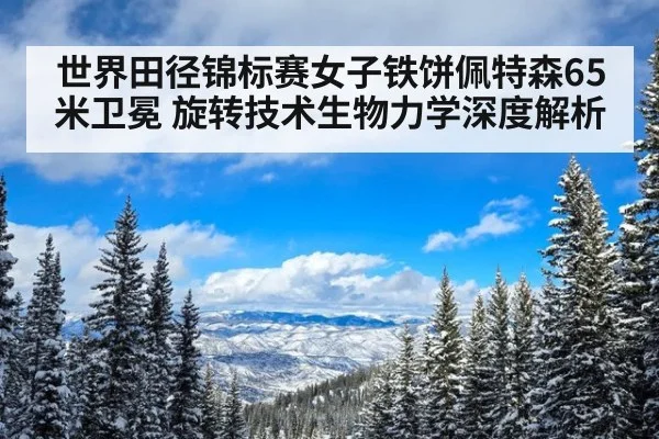 世界田径锦标赛女子铁饼佩特森65米卫冕 旋转技术生物力学深度解析