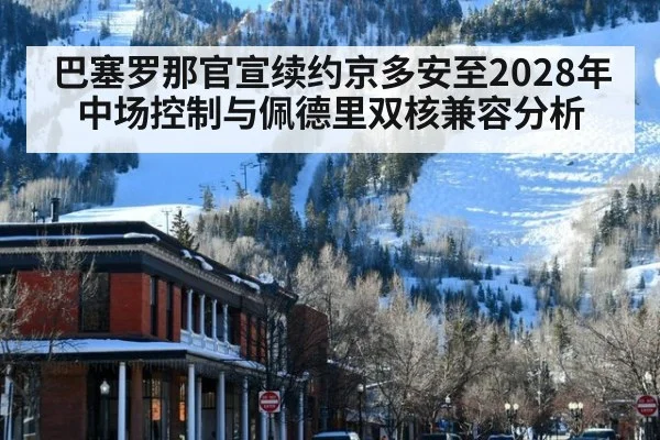 巴塞罗那官宣续约京多安至2028年中场控制与佩德里双核兼容分析
