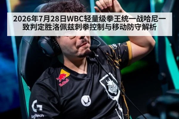 2026年7月28日WBC轻量级拳王统一战哈尼一致判定胜洛佩兹刺拳控制与移动防守解析