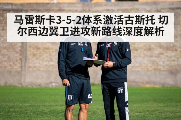 马雷斯卡3-5-2体系激活古斯托 切尔西边翼卫进攻新路线深度解析